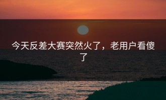 今天反差大赛突然火了，老用户看傻了
