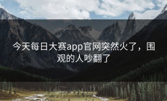 今天每日大赛app官网突然火了，围观的人吵翻了