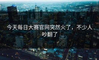 今天每日大赛官网突然火了，不少人吵翻了