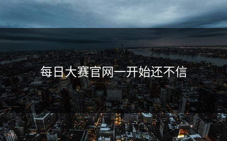 每日大赛官网一开始还不信