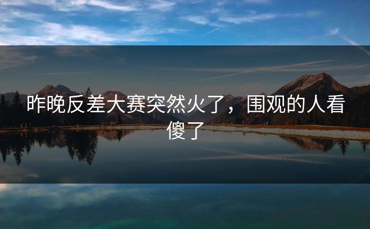 昨晚反差大赛突然火了,围观的人看傻了 昨晚反差大赛突然火了,围观的人看傻了