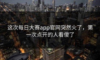 这次每日大赛app官网突然火了，第一次点开的人看傻了