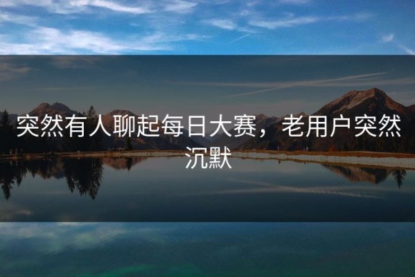 突然有人聊起每日大赛，老用户突然沉默
