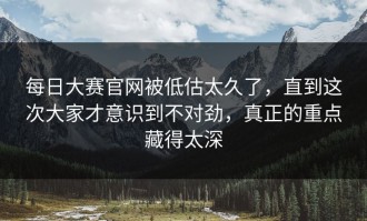 每日大赛官网被低估太久了，直到这次大家才意识到不对劲，真正的重点藏得太深