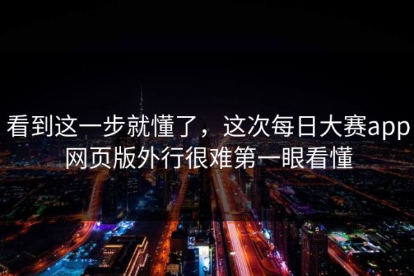 看到这一步就懂了，这次每日大赛app网页版外行很难第一眼看懂
