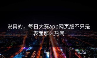 说真的，每日大赛app网页版不只是表面那么热闹