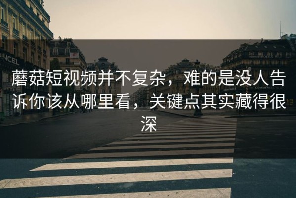 蘑菇短视频并不复杂，难的是没人告诉你该从哪里看，关键点其实藏得很深