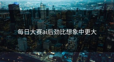每日大赛ai后劲比想象中更大