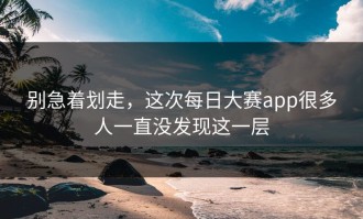 别急着划走，这次每日大赛app很多人一直没发现这一层