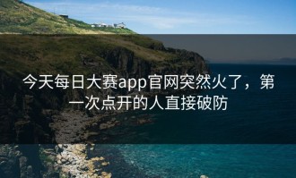 今天每日大赛app官网突然火了，第一次点开的人直接破防