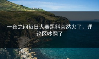 一夜之间每日大赛黑料突然火了，评论区吵翻了