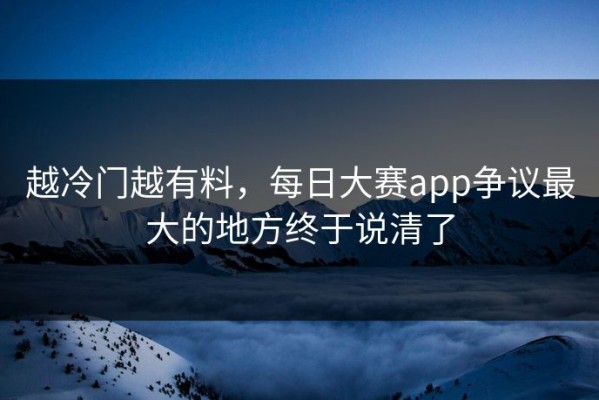 越冷门越有料，每日大赛app争议最大的地方终于说清了