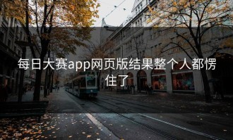 每日大赛app网页版结果整个人都愣住了