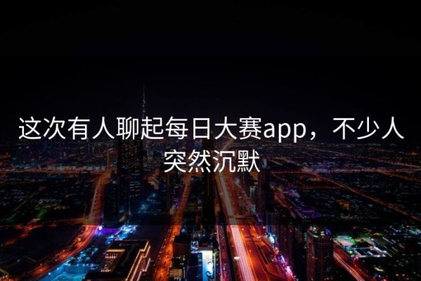 这次有人聊起每日大赛app，不少人突然沉默