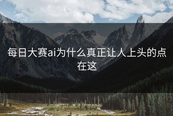 每日大赛ai为什么真正让人上头的点在这