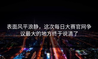 表面风平浪静，这次每日大赛官网争议最大的地方终于说清了