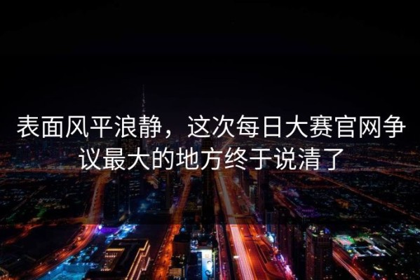 表面风平浪静，这次每日大赛官网争议最大的地方终于说清了
