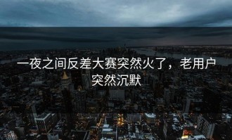一夜之间反差大赛突然火了，老用户突然沉默