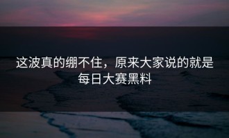 这波真的绷不住，原来大家说的就是每日大赛黑料