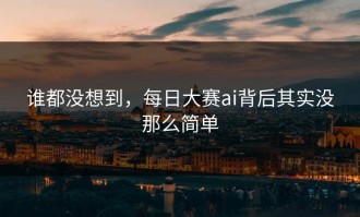 谁都没想到，每日大赛ai背后其实没那么简单