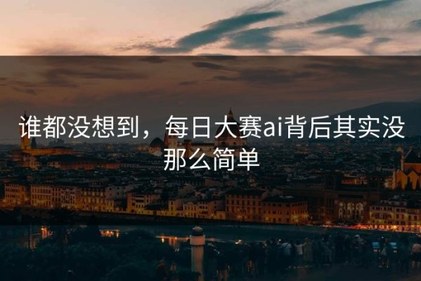 谁都没想到，每日大赛ai背后其实没那么简单