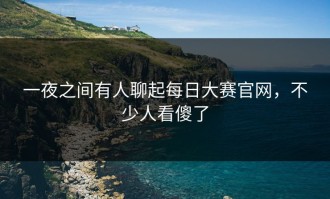 一夜之间有人聊起每日大赛官网，不少人看傻了