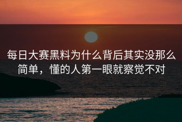 每日大赛黑料为什么背后其实没那么简单，懂的人第一眼就察觉不对