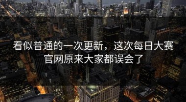 看似普通的一次更新，这次每日大赛官网原来大家都误会了