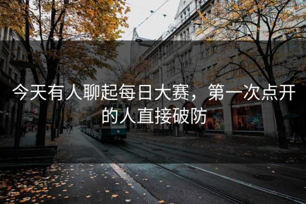 今天有人聊起每日大赛，第一次点开的人直接破防
