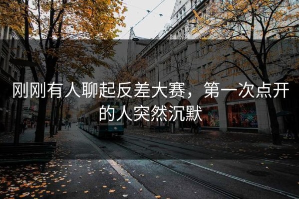 刚刚有人聊起反差大赛，第一次点开的人突然沉默