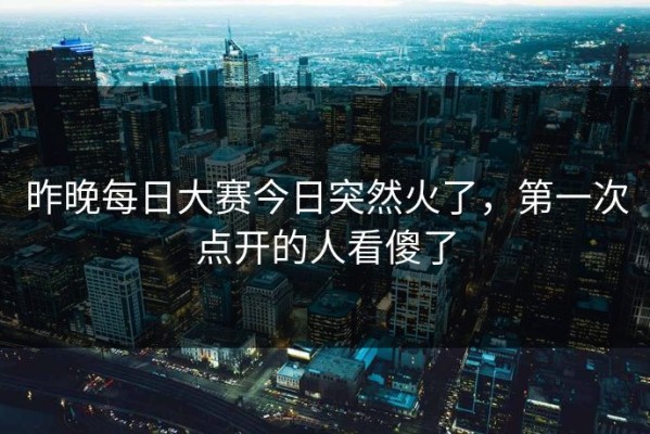 昨晚每日大赛今日突然火了，第一次点开的人看傻了