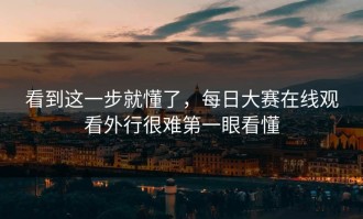 看到这一步就懂了，每日大赛在线观看外行很难第一眼看懂