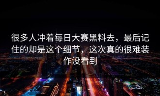 很多人冲着每日大赛黑料去，最后记住的却是这个细节，这次真的很难装作没看到