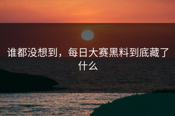 谁都没想到，每日大赛黑料到底藏了什么