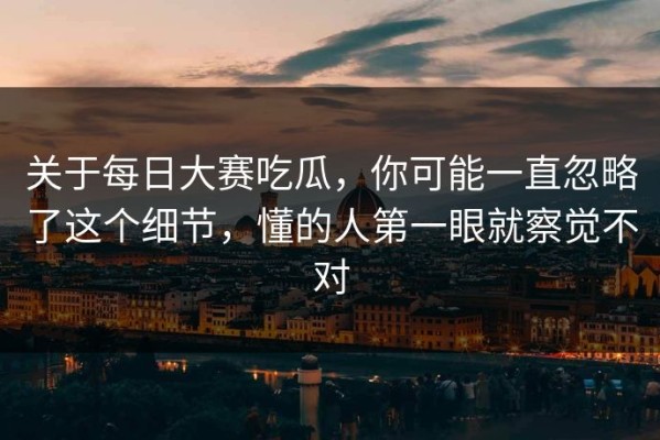 关于每日大赛吃瓜，你可能一直忽略了这个细节，懂的人第一眼就察觉不对