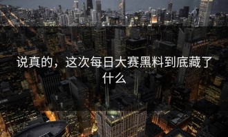 说真的，这次每日大赛黑料到底藏了什么