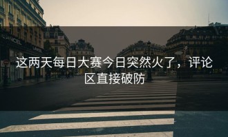 这两天每日大赛今日突然火了，评论区直接破防