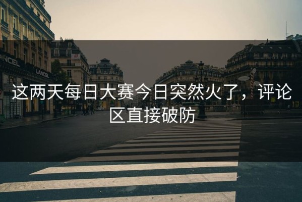 这两天每日大赛今日突然火了，评论区直接破防