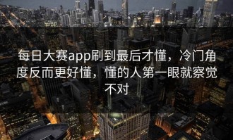 每日大赛app刷到最后才懂，冷门角度反而更好懂，懂的人第一眼就察觉不对