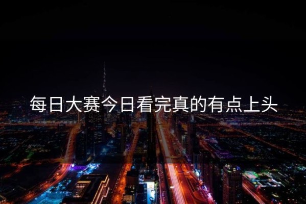 每日大赛今日看完真的有点上头