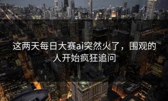 这两天每日大赛ai突然火了，围观的人开始疯狂追问
