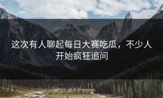 这次有人聊起每日大赛吃瓜，不少人开始疯狂追问
