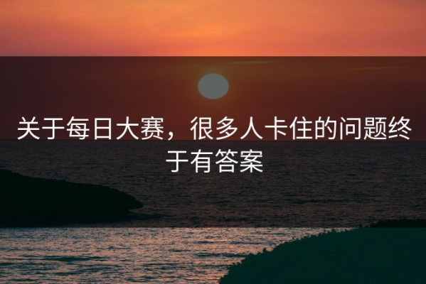 关于每日大赛，很多人卡住的问题终于有答案