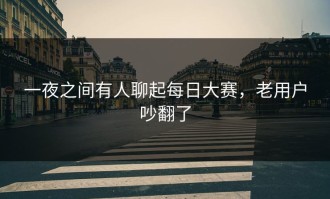 一夜之间有人聊起每日大赛，老用户吵翻了