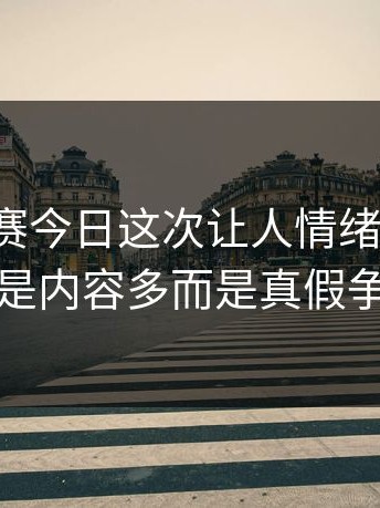 每日大赛今日这次让人情绪上来的，不是内容多而是真假争议