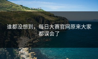 谁都没想到，每日大赛官网原来大家都误会了
