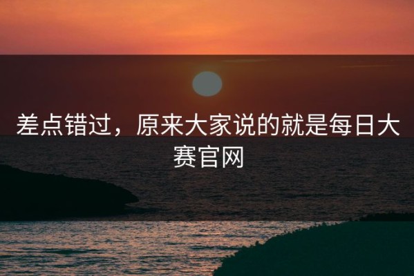 差点错过，原来大家说的就是每日大赛官网