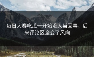 每日大赛吃瓜一开始没人当回事，后来评论区全变了风向