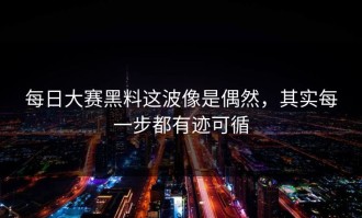每日大赛黑料这波像是偶然，其实每一步都有迹可循