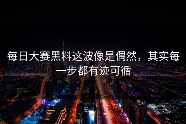每日大赛黑料这波像是偶然，其实每一步都有迹可循